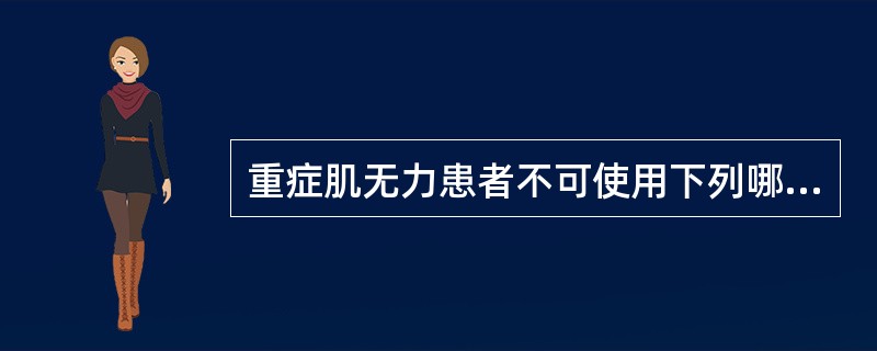 重症肌无力患者不可使用下列哪几种药物（）