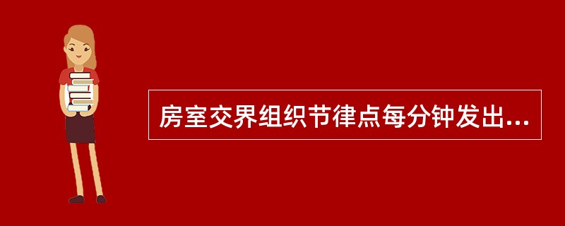 房室交界组织节律点每分钟发出的冲动为（）