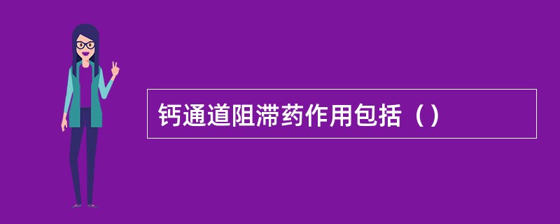 钙通道阻滞药作用包括（）