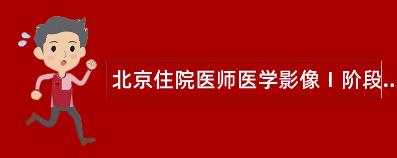北京住院医师医学影像1阶段题库