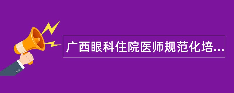 广西眼科住院医师规范化培训题库