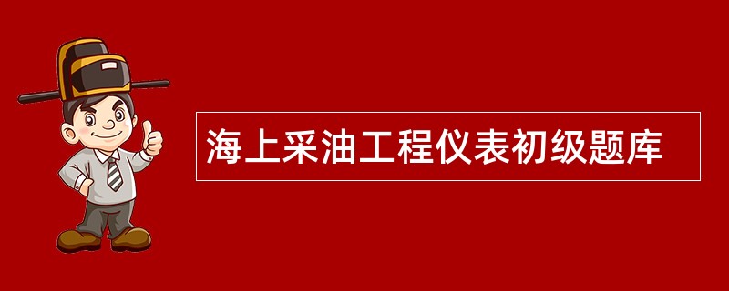 海上采油工程仪表初级题库