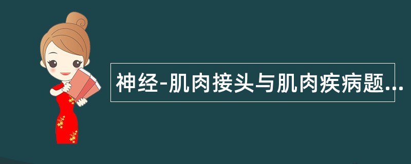 神经-肌肉接头与肌肉疾病题库