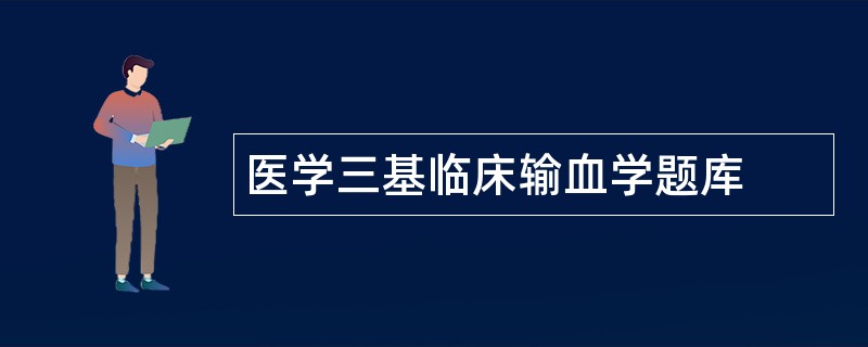 医学三基临床输血学题库