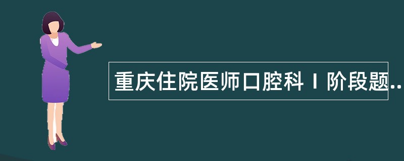 重庆住院医师口腔科1阶段题库