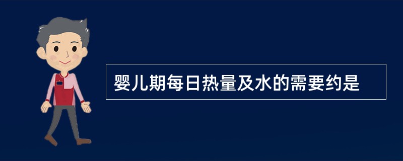 婴儿期每日热量及水的需要约是