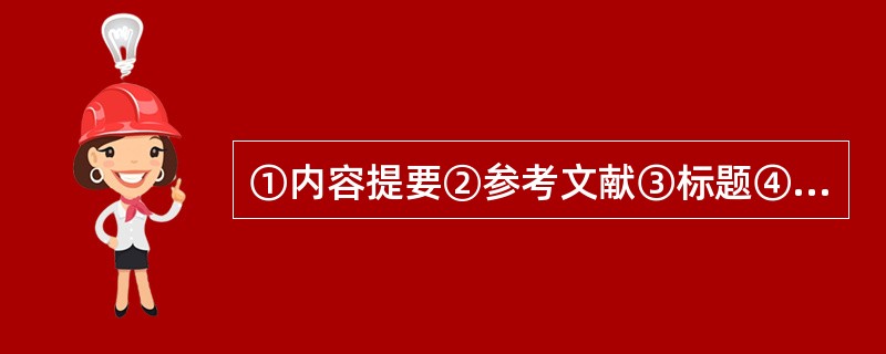 ①内容提要②参考文献③标题④作者⑤正文( )