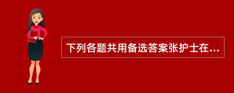 下列各题共用备选答案张护士在参与抢救失血性休克的患者时需要电话联系上级主管医师,