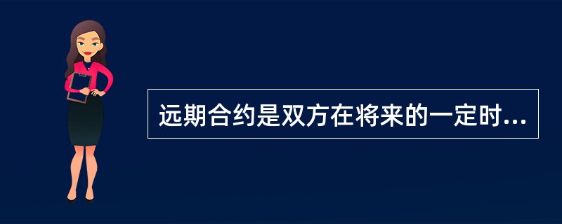 远期合约是双方在将来的一定时间,按照合约规定的价格交割货物,支付款项的合约。同远