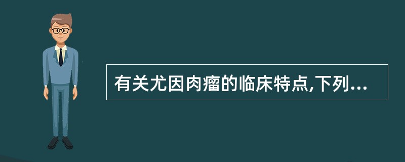 有关尤因肉瘤的临床特点,下列选项错误的是