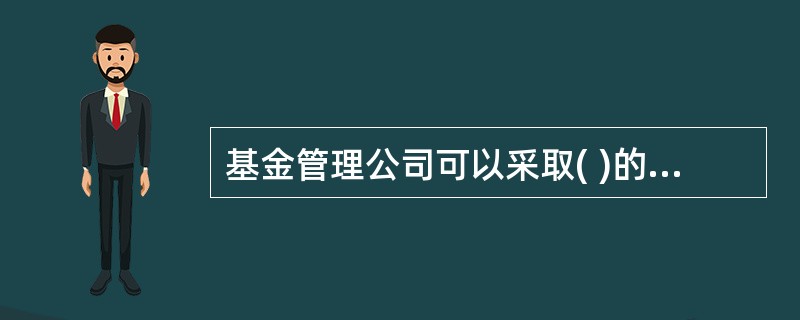 基金管理公司可以采取( )的组织形式。A:无限责任公司B:两和公司C:有限责任公