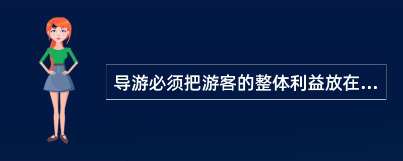 导游必须把游客的整体利益放在首位,这既是职业道德的要求,也是调节能否顺利实现的重