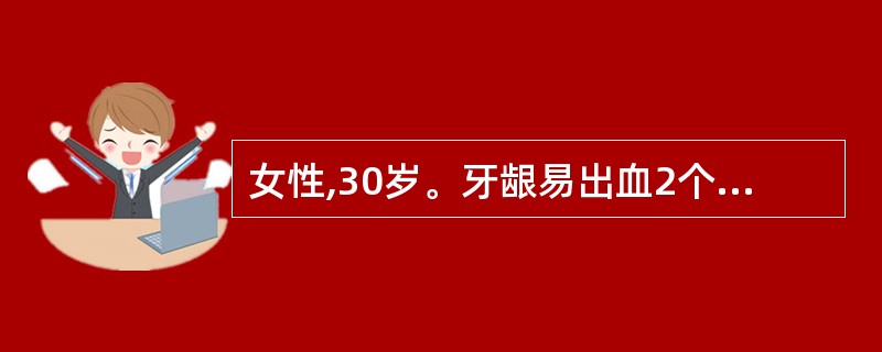 女性,30岁。牙龈易出血2个月。检查:全口牙龈色红、松软光亮,右下尖牙间的龈乳头