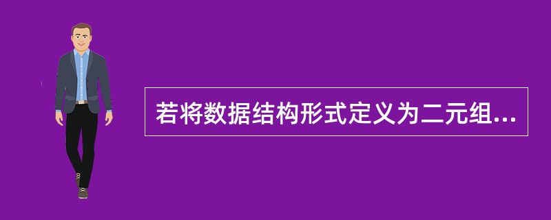 若将数据结构形式定义为二元组(K,R),其中K是数据元素的有限集合,则R是K上(