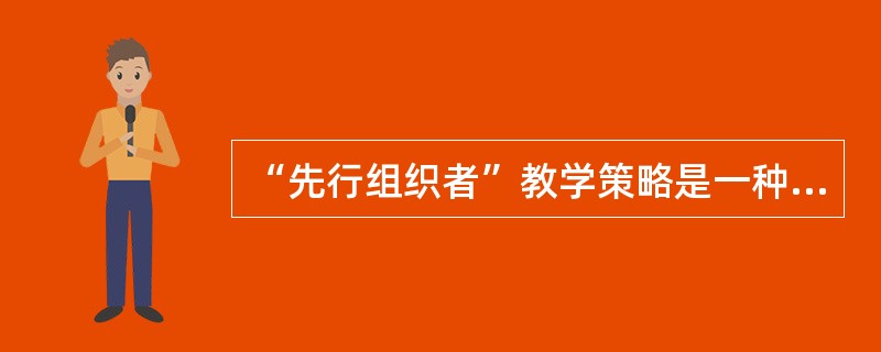 “先行组织者”教学策略是一种的教学技术。( )