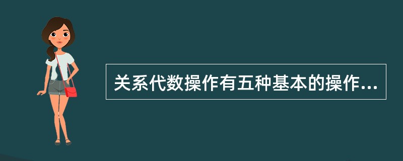 关系代数操作有五种基本的操作,其他操作均可以用这五种基本操作来表达,他们是( )