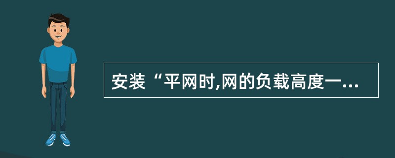 安装“平网时,网的负载高度一般不超过多少米?( )