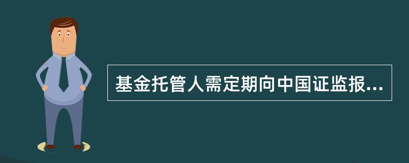 基金托管人需定期向中国证监报送( )。A:监察稽核报告B:公司财务和自有资金运用