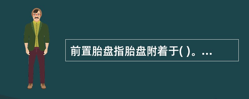 前置胎盘指胎盘附着于( )。A、子宫体前侧壁B、子宫体前壁C、子宫底部D、子宫体