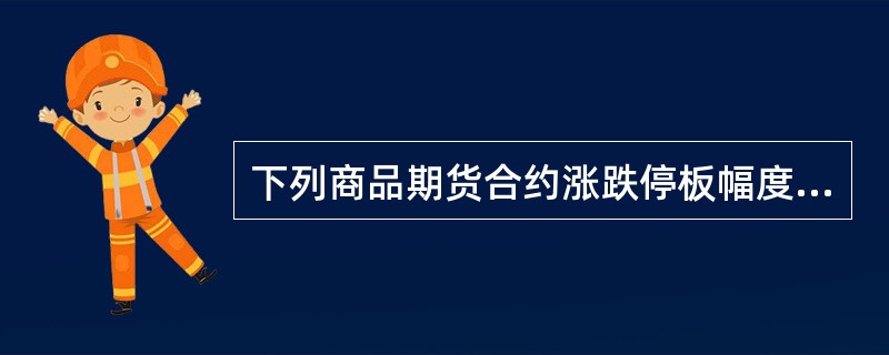 下列商品期货合约涨跌停板幅度为上一交易日结算价的4%的是( )。