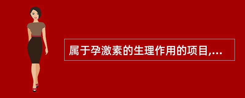 属于孕激素的生理作用的项目,错误的是()。A、降低子宫平滑肌对缩宫素的敏感性B、