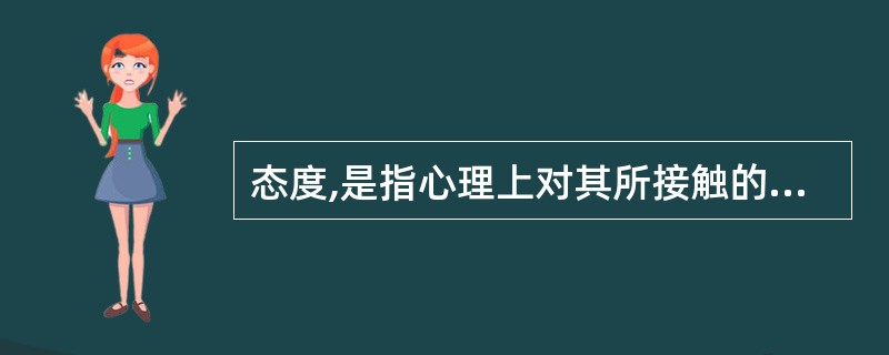 态度,是指心理上对其所接触的客观事物对象所持有的看法,并以各种不同的行为方式表露