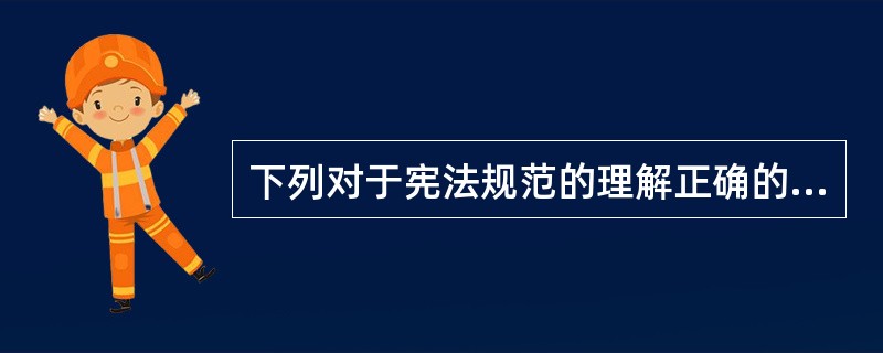 下列对于宪法规范的理解正确的是哪几项?( )。