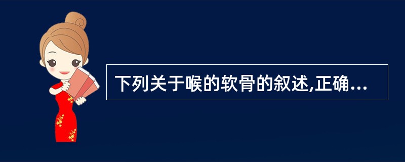 下列关于喉的软骨的叙述,正确的是( )