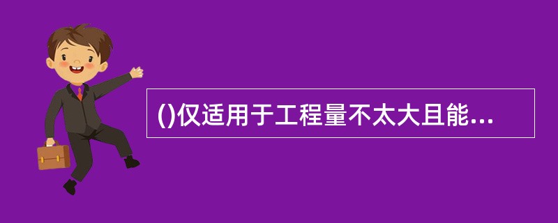 ()仅适用于工程量不太大且能精确计算、工期较短、技术不太复杂、风险不大的项目。因