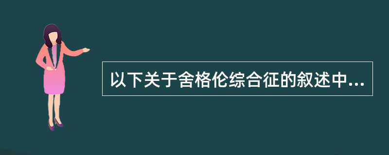 以下关于舍格伦综合征的叙述中,哪项是错误的( )