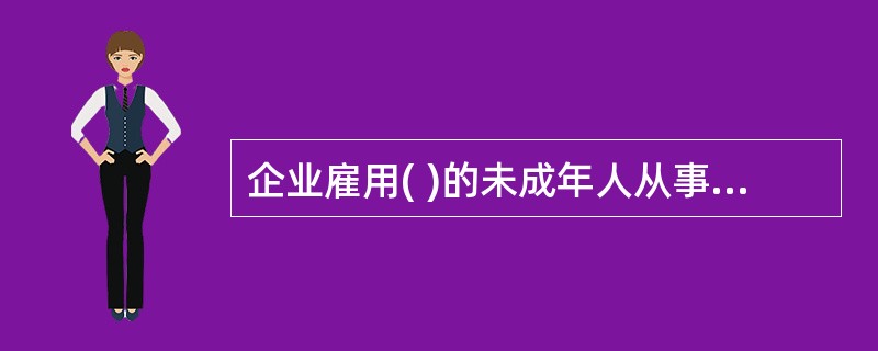 企业雇用( )的未成年人从事危害身体健康的有毒、有害等危险工作,违背《未成年人保