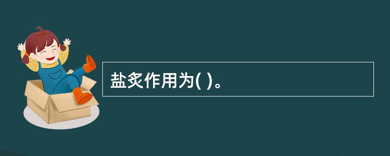 盐炙作用为( )。