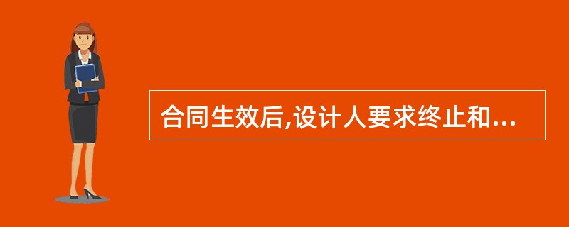 合同生效后,设计人要求终止和解除合同,设计人应()。