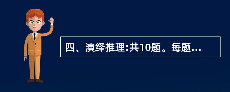 四、演绎推理:共10题。每题给出一段陈述。这段陈述被假设是正确的,不容置疑的。要