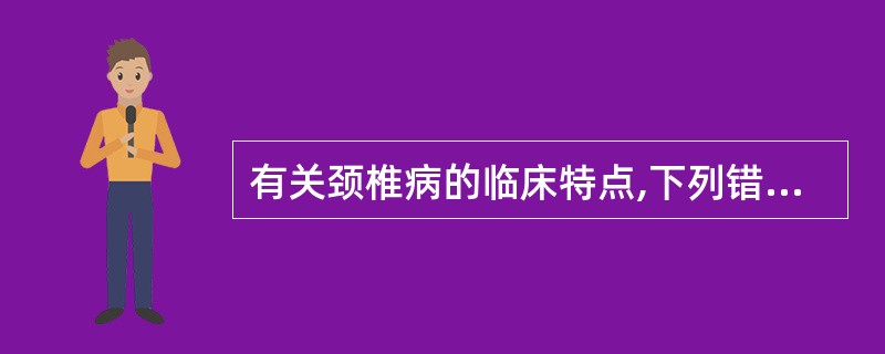 有关颈椎病的临床特点,下列错误的是