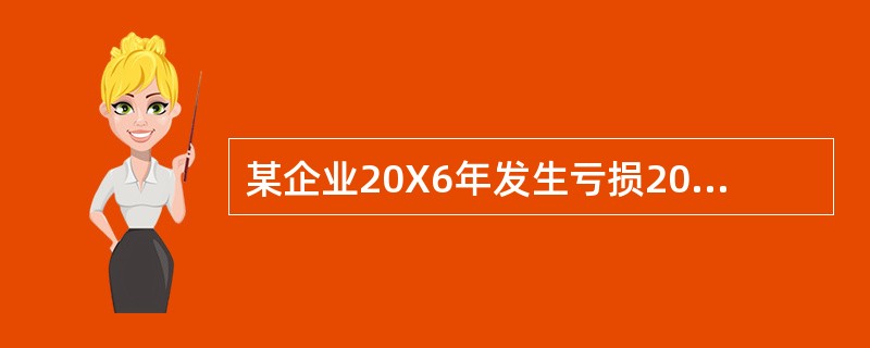 某企业20X6年发生亏损200万元,20X 7年实现税前会计利润500万元,其中