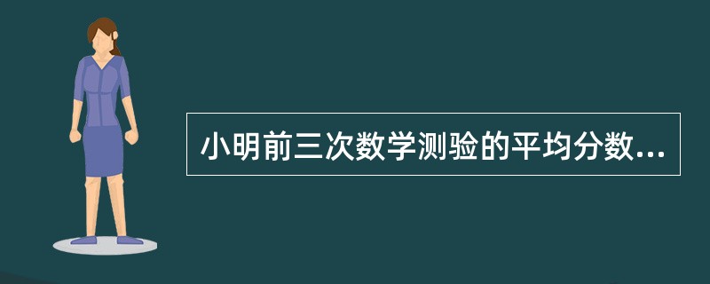 小明前三次数学测验的平均分数是88分,要想平均分数达到90分以上,他第四次测验至