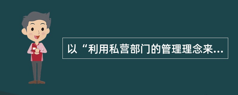 以“利用私营部门的管理理念来重塑政府”作为其基本特点的行政发展模式是( )