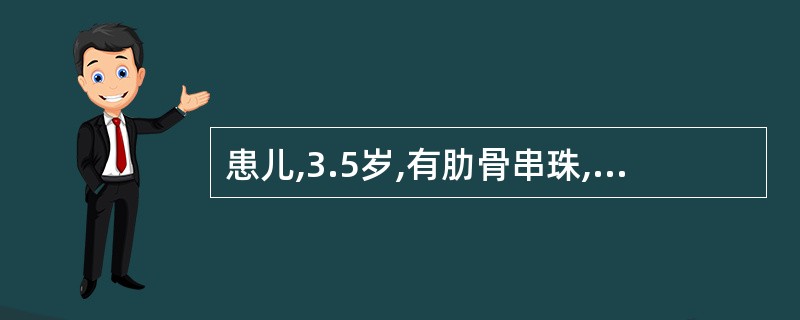 患儿,3.5岁,有肋骨串珠,肋膈沟,手镯及脚镯征,下肢为O型腿,长骨线片干垢端呈