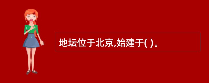 地坛位于北京,始建于( )。