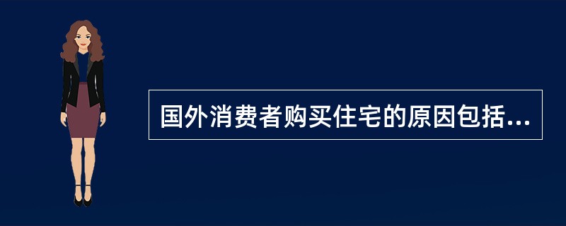 国外消费者购买住宅的原因包括( )。