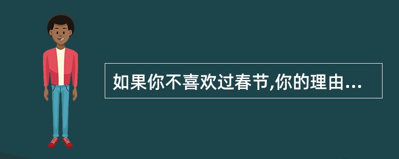 如果你不喜欢过春节,你的理由是( )。