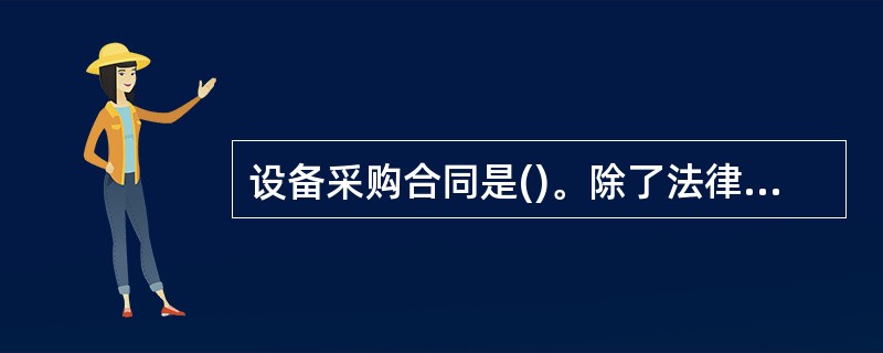 设备采购合同是()。除了法律有特殊规定的情况外,当事人之间意思表示一致,买卖合同