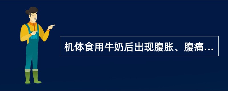 机体食用牛奶后出现腹胀、腹痛、产气增多等症状的原因可能是( )。