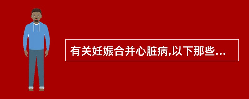 有关妊娠合并心脏病,以下那些说法不正确