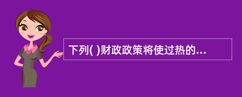 下列( )财政政策将使过热的经济受到控制,证券市场将走弱。