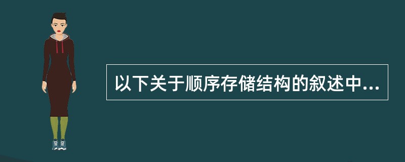 以下关于顺序存储结构的叙述中,( )是错误的。