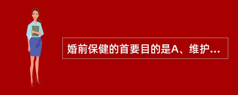 婚前保健的首要目的是A、维护良好的婚姻关系B、预防先天畸形C、预防妊娠并发症D、