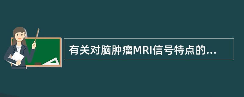 有关对脑肿瘤MRI信号特点的描述,下列选项不正确的是