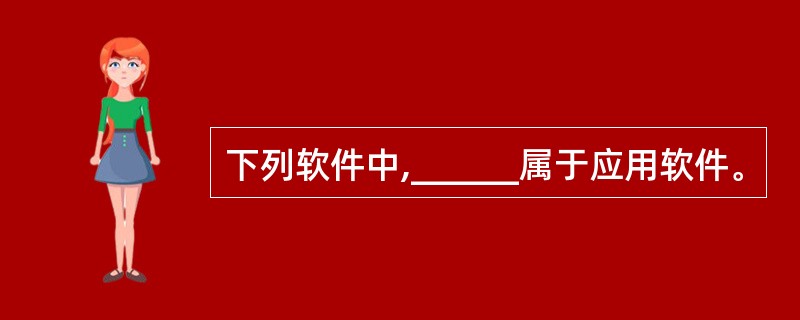 下列软件中,______属于应用软件。